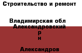 Строительство и ремонт - Владимирская обл., Александровский р-н, Александров г. Строительство и ремонт » Услуги   . Владимирская обл.